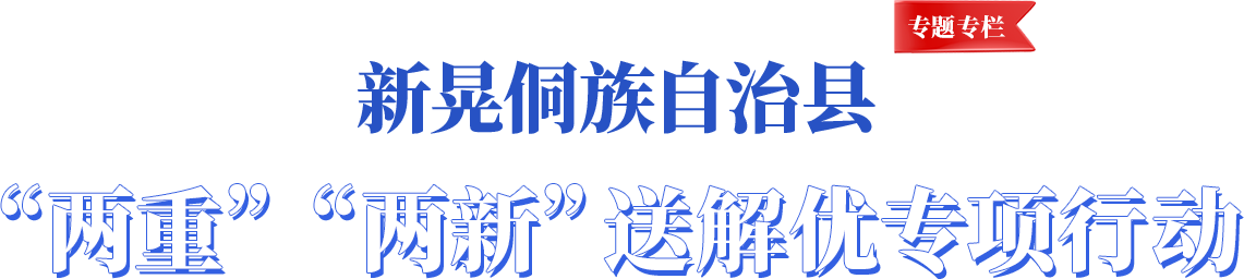 新晃县“两重”“两新”送解忧专项行动